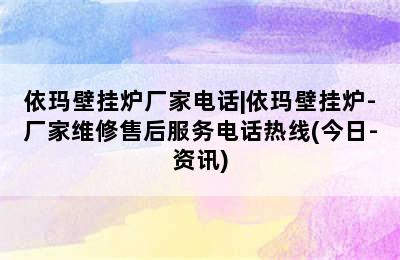 依玛壁挂炉厂家电话|依玛壁挂炉-厂家维修售后服务电话热线(今日-资讯)